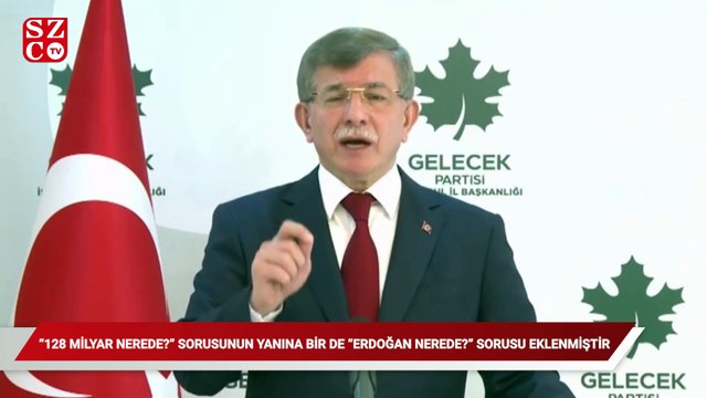 Davutoğlu: 128 milyar nerede?” sorusunun yanına bir de “Erdoğan nerede?” sorusu eklenmiştir