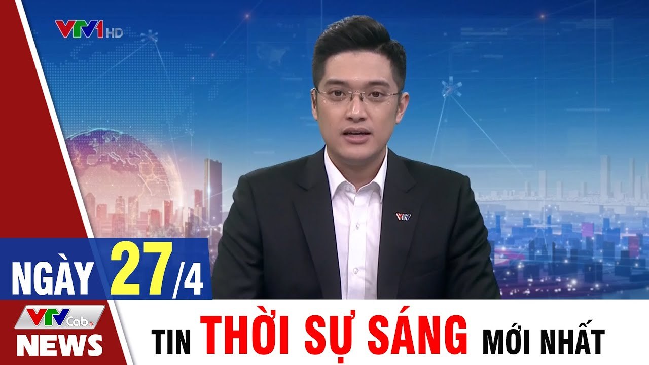 Tin Tức: Bản Tin Thời Sự Sáng 27/4 - Tin Tức 24h mới nhất hôm nay  VTVCab Tin Tức