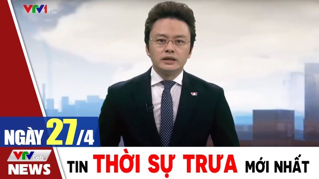 Bản tin trưa 27/4 - Thời sự vtv1 24h ngày hôm nay - Tin tức dịch Covid 19 mới nhất Thời Sự VTV1