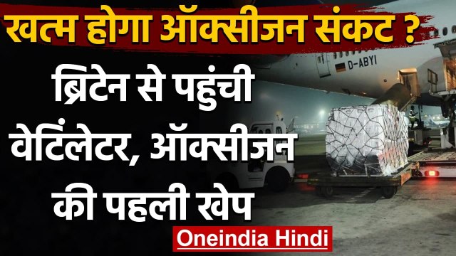 Oxygen Crisis: UK से Ventilators, Oxygen Concentrators की पहली खेप India पहुंची | वनइंडियाा हिंदी