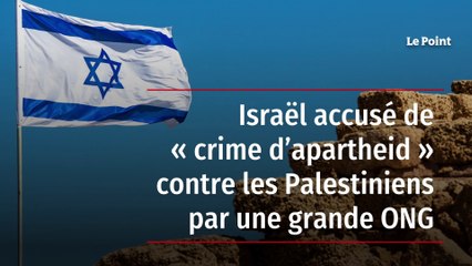 Israël accusé de « crime d’apartheid » contre les Palestiniens par une grande ONG