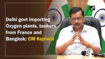 Delhi govt importing oxygen plants, tankers from France and Bangkok: CM Kejriwal