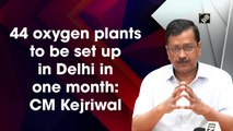 44 oxygen plants to be set up in Delhi in one month: CM Kejriwal