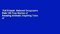 Full E-book  National Geographic Kids 125 True Stories of Amazing Animals: Inspiring Tales of