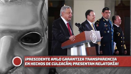 Presidente AMLO garantiza transparencia en hechos de Culiacán; presentan relatoría!
