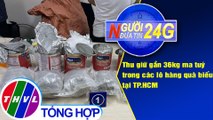 Người đưa tin 24G (18g30 ngày 27/4/2021) - Thu giữ gần 36kg ma tuý trong các lô hàng quà biếu tại TP.HCM