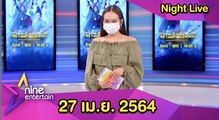 รายการไนน์เอ็นเตอร์เทนไนท์ไลฟ์ 27 เม.ย. 2564