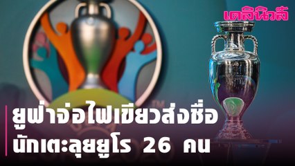 ยูฟ่าจ่อไฟเขียวส่งชื่อนักเตะลุยยูโร 26 คน | Dailynews