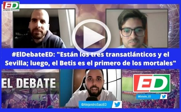 Sevilla FC | Betis | #ElDebateED: Están los tres transatlánticos y el Sevilla; luego, el Betis es el primero de los mortales