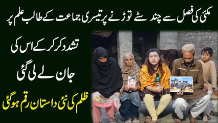 Makai ki fasal se chand sittay taurrnay per teesri jamat k talib e ilm per tashadud kar kar k uski jaan le li gai, zulm ki nai dastan raqm hogai