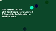 Full version  All the Sh*t You Should Have Learned: A Digestible Re-Education in Science, Math,