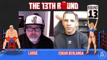 The 13th Round: Edgar Berlanga is a MONSTER
