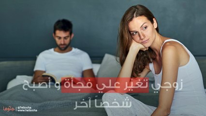 زوجي تغيّر علي فجأة و أصبح شخصاً آخر