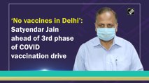 ‘No vaccines in Delhi’: Satyendar Jain ahead of 3rd phase of Covid vaccination drive