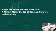 About For Books  Be Safe, Love Mom: A Military Mom's Stories of Courage, Comfort, and Surviving