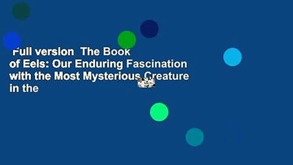 Full version  The Book of Eels: Our Enduring Fascination with the Most Mysterious Creature in the