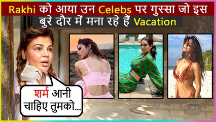 Rakhi Sawant ANGRY REACTION On Celebs Going On Vacation During This Tough Time