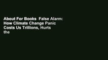 About For Books  False Alarm: How Climate Change Panic Costs Us Trillions, Hurts the Poor, and