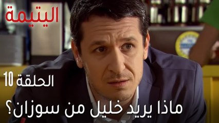 مسلسل اليتيمة الحلقة 10 - ماذا يريد خليل من سوزان؟