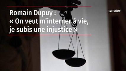Romain Dupuy : « On veut m’interner à vie, je subis une injustice »