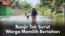 BANJIR TAK KUNJUNG SURUT !! WARGA MEMILIH BERTAHAN DIRUMAH !