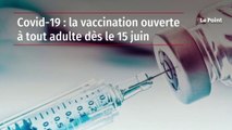 Covid-19 : la vaccination ouverte à tout adulte dès le 15 juin