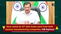 Have asked for 67 lakh doses each from both vaccine manufacturers: Delhi CM Kejriwal
