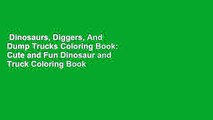 Dinosaurs, Diggers, And Dump Trucks Coloring Book: Cute and Fun Dinosaur and Truck Coloring Book