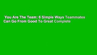 You Are The Team: 6 Simple Ways Teammates Can Go From Good To Great Complete