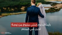 رأيت أن زوج ابنتي متزوج من زوجة أخرى في المنام