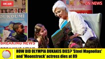 HOW DID OLYMPIA DUKAKIS DIE 'Steel Magnolias' and 'Moonstruck' actress dies at 89
