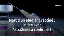 Mort d’un étudiant vacciné : le lien avec AstraZeneca confirmé ?