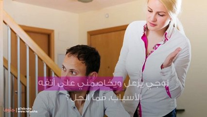 زوجي يزعل ويخاصمني على أتفه الأسباب، فما الحل؟