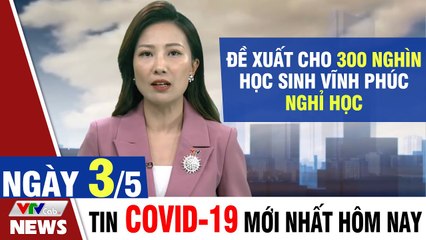 Bản tin Covid trưa 3/5: Đề xuất cho 300 nghìn học sinh Vĩnh Phúc nghỉ học  Thời Sự VTV1