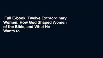 Full E-book  Twelve Extraordinary Women: How God Shaped Women of the Bible, and What He Wants to