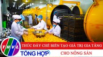 Chuyên đề kinh tế: Thúc đẩy chế biến tạo giá trị gia tăng cho nông sản