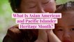 What Is Asian American and Pacific Islander Heritage Month? And How You Can Celebrate This