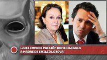 ¡Juez impone prisión domiciliaria a madre de Emilio Lozoya!