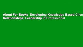About For Books  Developing Knowledge-Based Client Relationships: Leadership in Professional