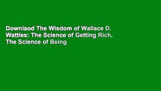 Downlaod The Wisdom of Wallace D. Wattles: The Science of Getting Rich, The Science of Being