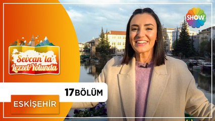 Sevcan'la Lezzet Yolunda 17.Bölüm | Eskişehir