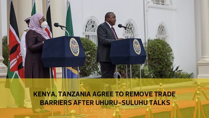 Kenya, Tanzania agree to remove trade barriers after Uhuru-Suluhu talks