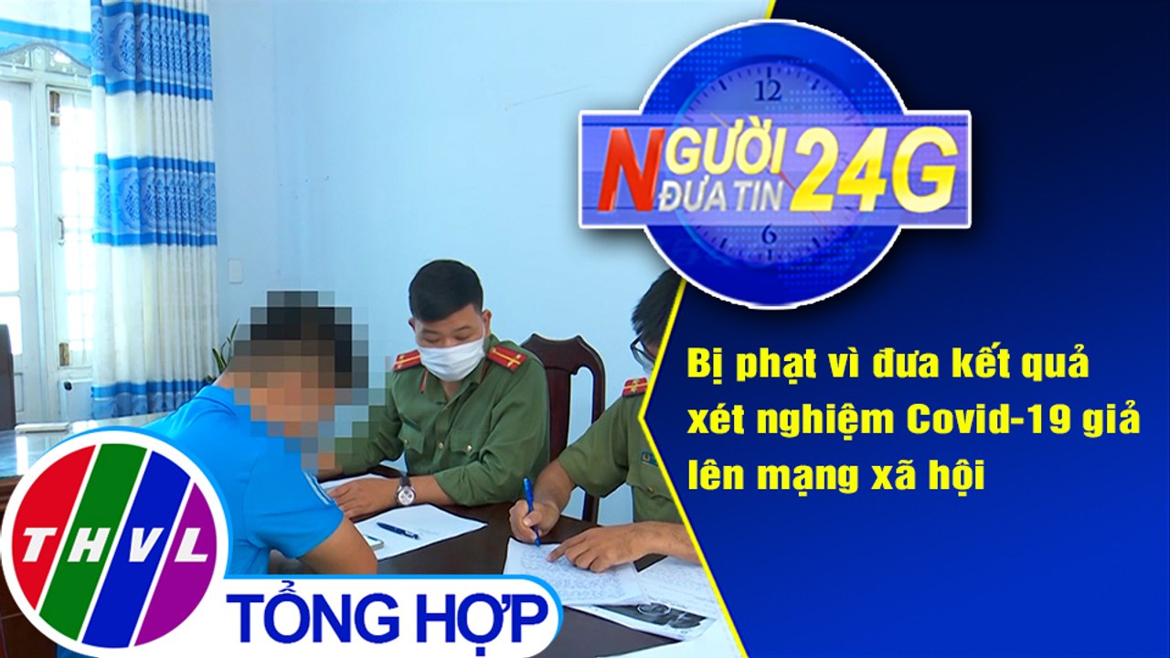 Người đưa tin 24G (6g30 ngày 5/5/2021) - Bị phạt vì đưa kết quả xét nghiệm Covid-19 giả lên mạng XH
