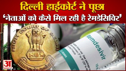 Delhi High Court ने पूछा- नेताओं को कैसे मिल रही है Remdesivir, अपराध है तो दर्ज हो FIR