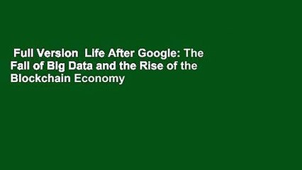 Full Version  Life After Google: The Fall of Big Data and the Rise of the Blockchain Economy