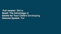 Full version  Dirt Is Good: The Advantage of Germs for Your Child's Developing Immune System  For