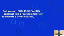 Full version  PUBLIC SPEAKING - Speaking like a Professional: How to become a better speaker,