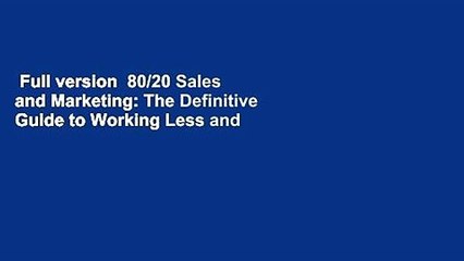 Full version  80/20 Sales and Marketing: The Definitive Guide to Working Less and Making More