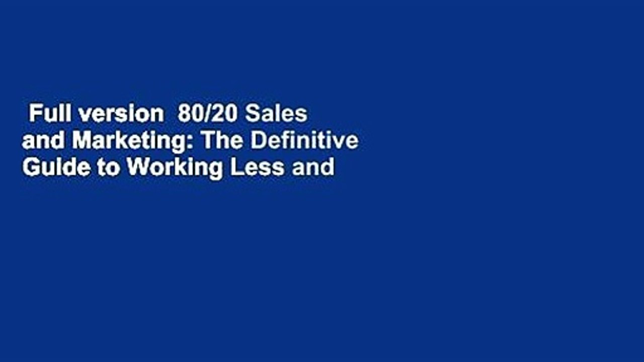 Full version  80/20 Sales and Marketing: The Definitive Guide to Working Less and Making More