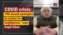 ‘PM should apologise to nation for negligence,’ says Kapil Sibal